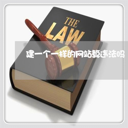 建一个一样的网站算违法吗 建一个一样的网站算违法吗