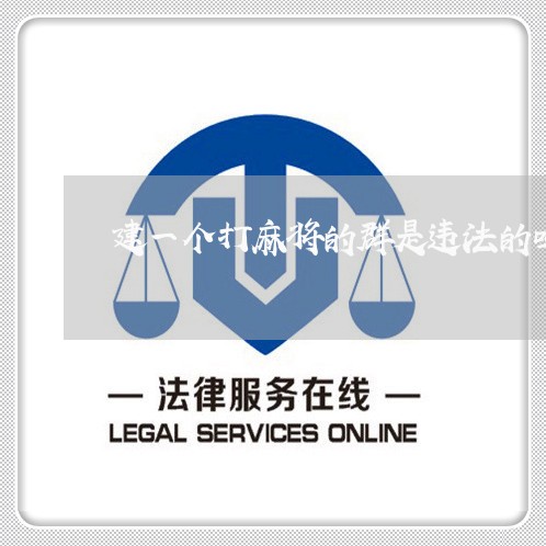建一个打麻将的群是违法的吗 建一个打麻将的群是违法的吗