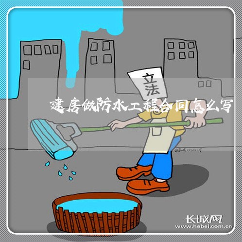 建房做防水工程合同怎么写/2023060481716 建房做防水工程合同怎么写/2023060481716