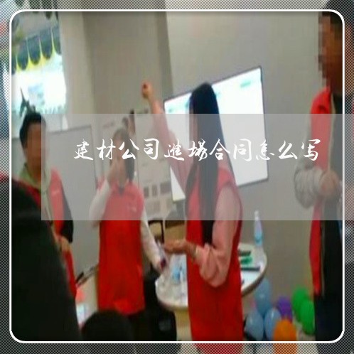 建材公司进场合同怎么写/2023022702738