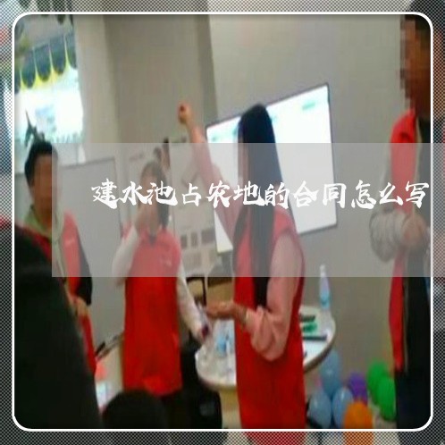 建水池占农地的合同怎么写/2023042137150 建水池占农地的合同怎么写/2023042137150