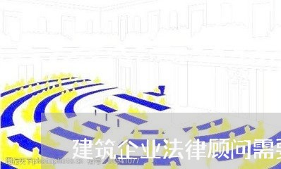 建筑企业法律顾问需要法律/2023061779481 建筑企业法律顾问需要法律/2023061779481