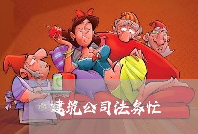建筑公司法务忙 建筑公司法务忙