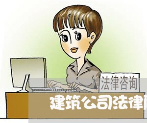 建筑公司法律顾问职责/2023061707259