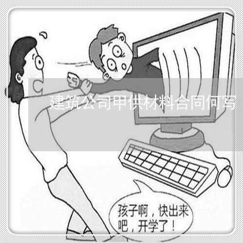 建筑公司甲供材料合同何写/2023042117081 建筑公司甲供材料合同何写/2023042117081