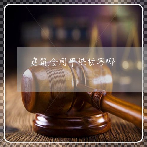 建筑合同甲供材写哪/2023022648492 建筑合同甲供材写哪/2023022648492