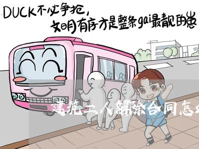 建筑工人解除合同怎么写/2023042209286