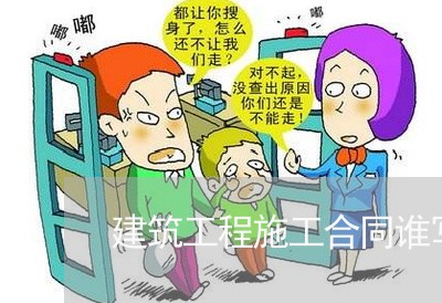 建筑工程施工合同谁写/2023041594036