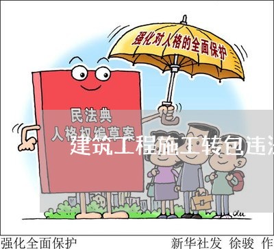 建筑工程施工转包违法分包释义 建筑工程施工转包违法分包释义