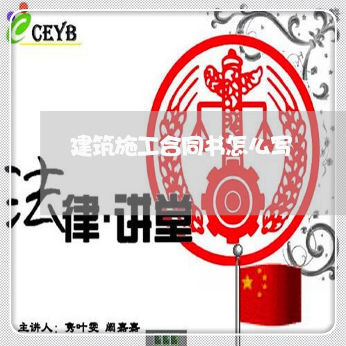 建筑施工合同书怎么写/2023011738271 建筑施工合同书怎么写/2023011738271