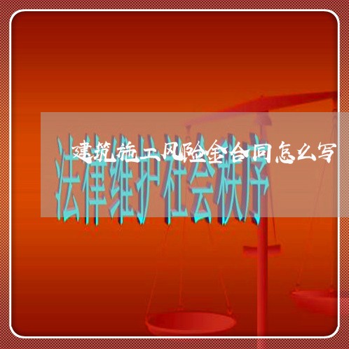 建筑施工风险金合同怎么写/2023042316060