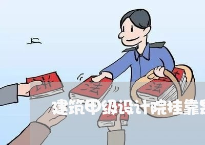 建筑甲级设计院挂靠是否违法 建筑甲级设计院挂靠是否违法