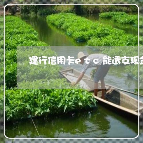 建行信用卡etc能透支现金吗 建行信用卡etc能透支现金吗