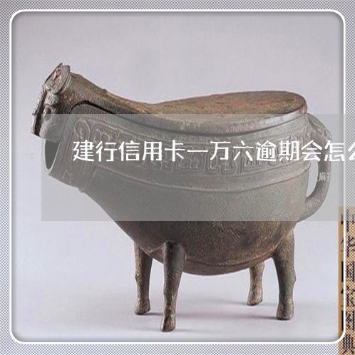 建行信用卡一万六逾期会怎么样 建行信用卡一万六逾期会怎么样