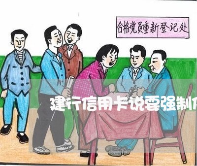 建行信用卡说要强制停卡