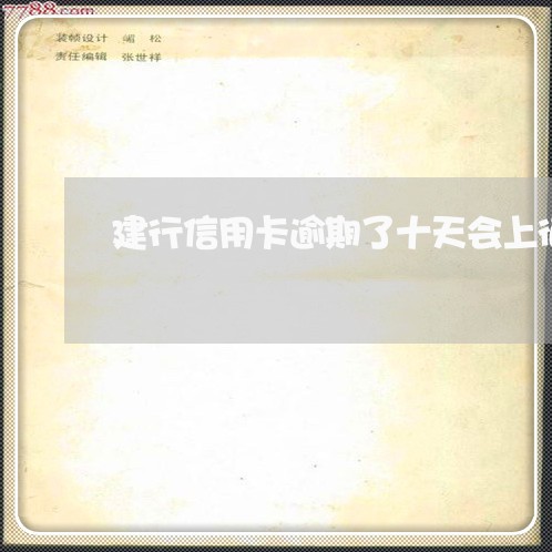 建行信用卡逾期了十天会上征信吗 建行信用卡逾期了十天会上征信吗