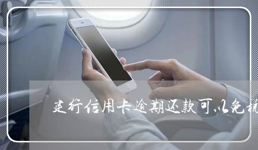 建行信用卡逾期还款可以免税吗 建行信用卡逾期还款可以免税吗