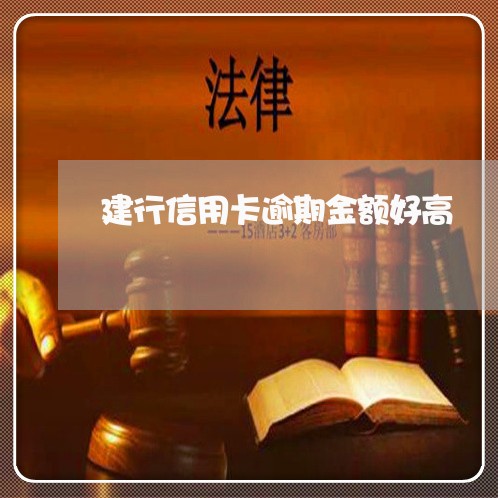 建行信用卡逾期金额好高 建行信用卡逾期金额好高