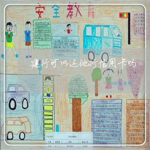 建行可以还他行信用卡吗/2023022761715 建行可以还他行信用卡吗/2023022761715