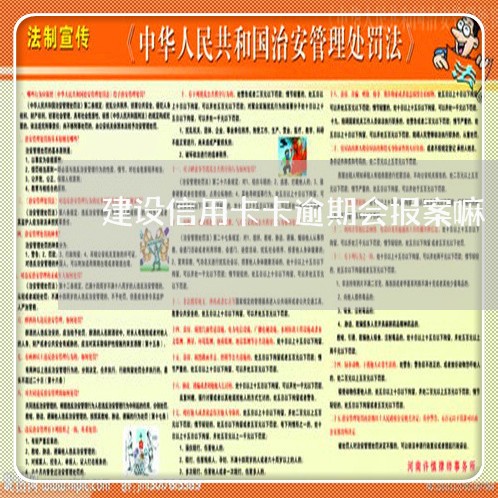 建设信用卡卡逾期会报案嘛 建设信用卡卡逾期会报案嘛