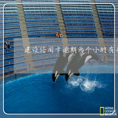建设信用卡逾期两个小时有事吗 建设信用卡逾期两个小时有事吗