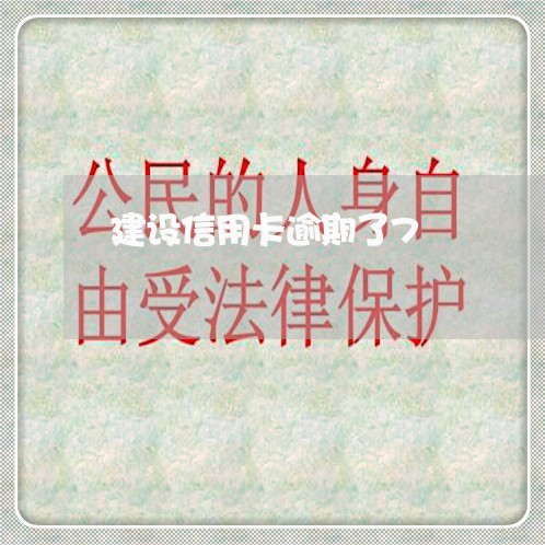 建设信用卡逾期了7 建设信用卡逾期了7