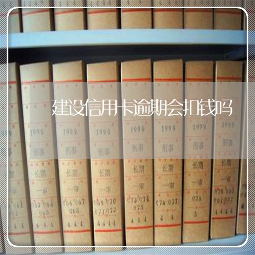 建设信用卡逾期会扣钱吗 建设信用卡逾期会扣钱吗