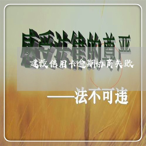 建设信用卡逾期协商失败 建设信用卡逾期协商失败