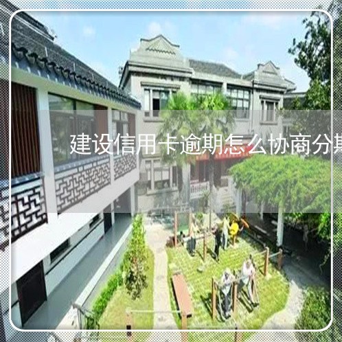 建设信用卡逾期怎么协商分期免息/2023060625049