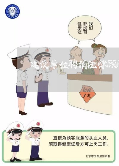 建设单位聘请法律顾问 建设单位聘请法律顾问