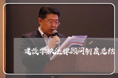 建设学校法律顾问制度总结 建设学校法律顾问制度总结
