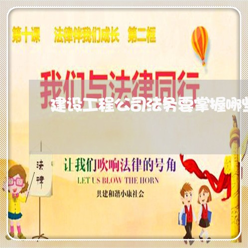 建设工程公司法务要掌握哪些法规 建设工程公司法务要掌握哪些法规