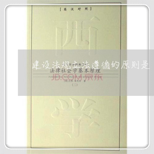 建设法规立法遵循的原则是 建设法规立法遵循的原则是