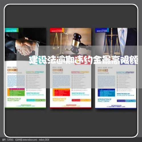 建设法逾期违约金最高限额 建设法逾期违约金最高限额