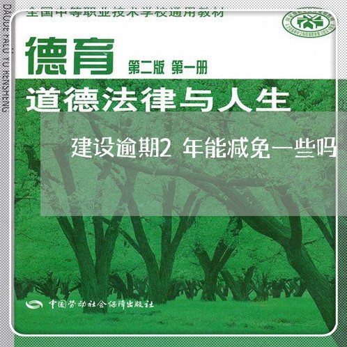 建设逾期2年能减免一些吗/2023042381836