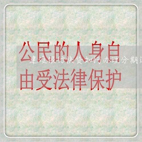 建设银行快贷如何办理分期还款 建设银行快贷如何办理分期还款