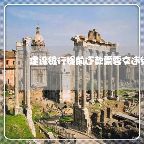 建设银行提前还款需要交违约金吗/2023061640796