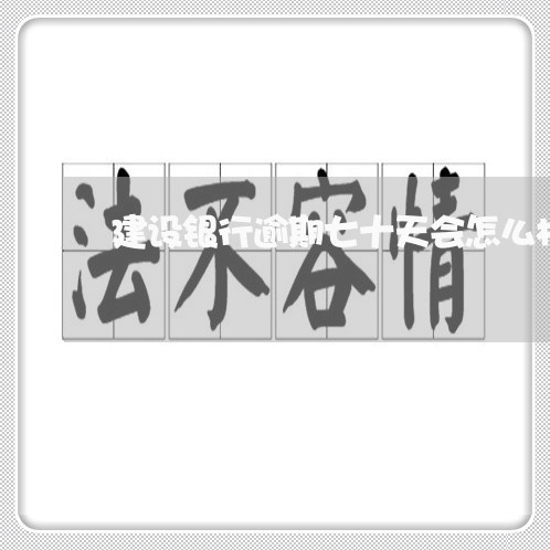 建设银行逾期七十天会怎么样 建设银行逾期七十天会怎么样