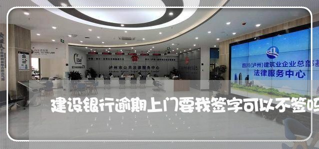 建设银行逾期上门要我签字可以不签吗/2023121560371