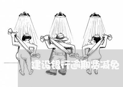 建设银行逾期费减免 建设银行逾期费减免