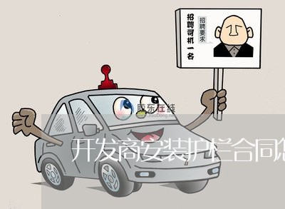 开发商安装护栏合同怎么写/2023042114057 开发商安装护栏合同怎么写/2023042114057