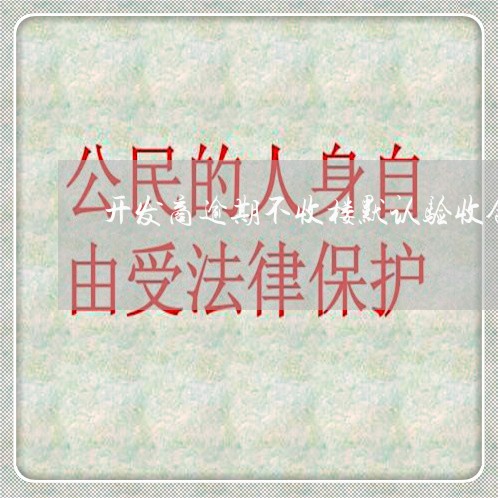 开发商逾期不收楼默认验收合格 开发商逾期不收楼默认验收合格
