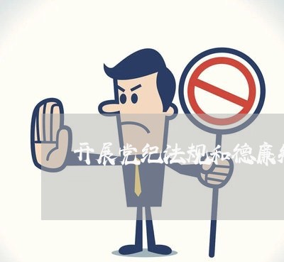 开展党纪法规和德廉知识学习 开展党纪法规和德廉知识学习