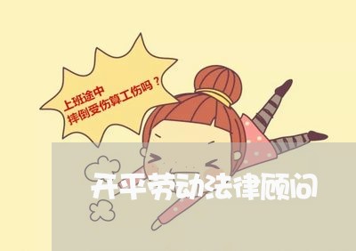 开平劳动法律顾问 开平劳动法律顾问
