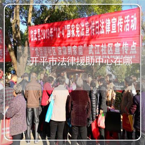 开平市法律援助中心在哪 开平市法律援助中心在哪