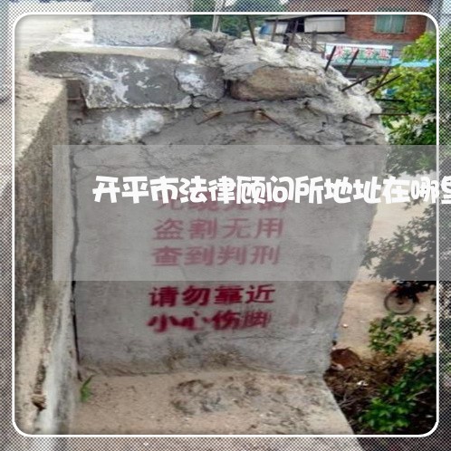 开平市法律顾问所地址在哪里 开平市法律顾问所地址在哪里