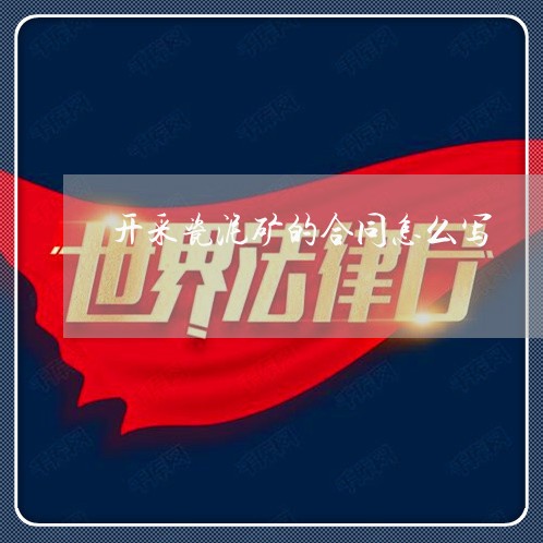 开采瓷泥矿的合同怎么写/2023041714927
