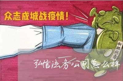 弘信法务公司怎么样 弘信法务公司怎么样