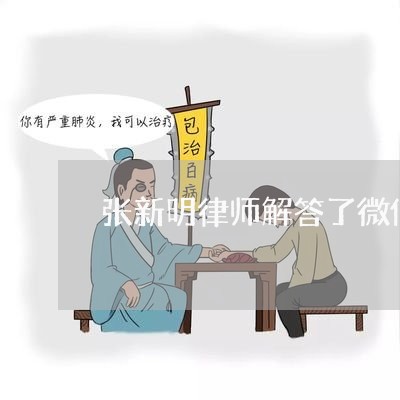 张新明律师解答了微信借钱给别人