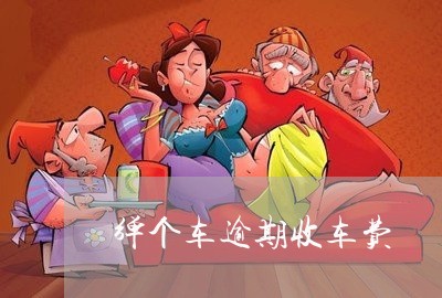 弹个车逾期收车费